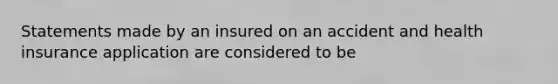 Statements made by an insured on an accident and health insurance application are considered to be