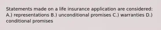 Statements made on a life insurance application are considered: A.) representations B.) unconditional promises C.) warranties D.) conditional promises