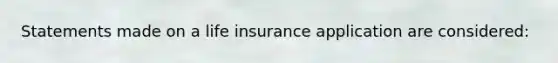 Statements made on a life insurance application are considered: