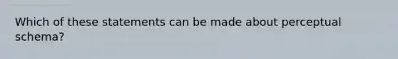 Which of these statements can be made about perceptual schema?