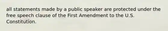 all statements made by a public speaker are protected under the free speech clause of the First Amendment to the U.S. Constitution.