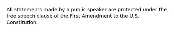 All statements made by a public speaker are protected under the free speech clause of the First Amendment to the U.S. Constitution.