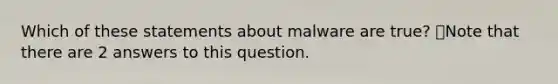 Which of these statements about malware are true? 👁️Note that there are 2 answers to this question.