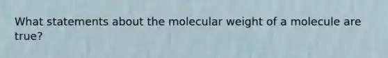 What statements about the molecular weight of a molecule are true?