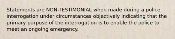 Statements are NON-TESTIMONIAL when made during a police interrogation under circumstances objectively indicating that the primary purpose of the interrogation is to enable the police to meet an ongoing emergency.