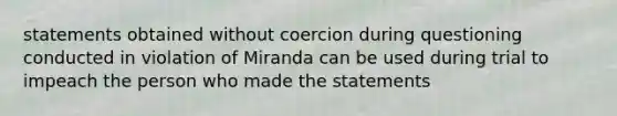 statements obtained without coercion during questioning conducted in violation of Miranda can be used during trial to impeach the person who made the statements