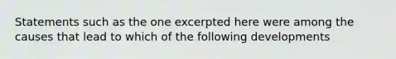 Statements such as the one excerpted here were among the causes that lead to which of the following developments