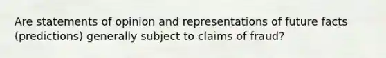 Are statements of opinion and representations of future facts (predictions) generally subject to claims of fraud?