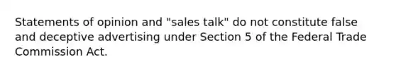 Statements of opinion and "sales talk" do not constitute false and deceptive advertising under Section 5 of the Federal Trade Commission Act.