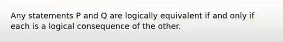 Any statements P and Q are logically equivalent if and only if each is a logical consequence of the other.