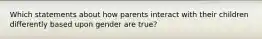 Which statements about how parents interact with their children differently based upon gender are true?