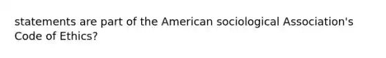 statements are part of the American sociological Association's Code of Ethics?