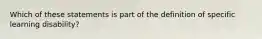 Which of these statements is part of the definition of specific learning disability?