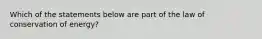 Which of the statements below are part of the law of conservation of energy?