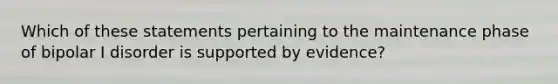 Which of these statements pertaining to the maintenance phase of bipolar I disorder is supported by evidence?