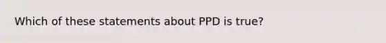 Which of these statements about PPD is true?