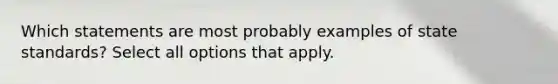 Which statements are most probably examples of state standards? Select all options that apply.
