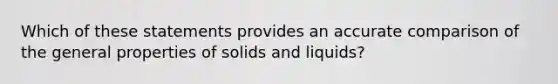 Which of these statements provides an accurate comparison of the general properties of solids and liquids?