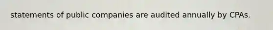 statements of public companies are audited annually by CPAs.