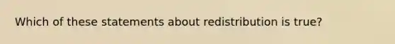 Which of these statements about redistribution is true?