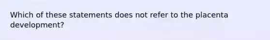 Which of these statements does not refer to the placenta development?