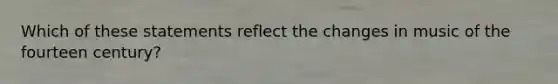 Which of these statements reflect the changes in music of the fourteen century?