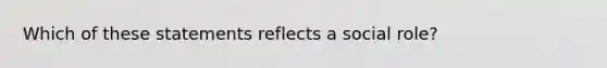 Which of these statements reflects a social role?