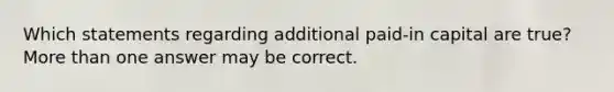 Which statements regarding additional paid-in capital are true? More than one answer may be correct.