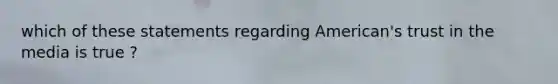 which of these statements regarding American's trust in the media is true ?