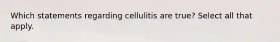 Which statements regarding cellulitis are true? Select all that apply.