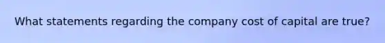 What statements regarding the company cost of capital are true?