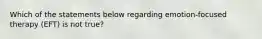 Which of the statements below regarding emotion-focused therapy (EFT) is not true?