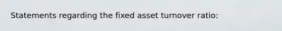 Statements regarding the fixed asset turnover ratio: