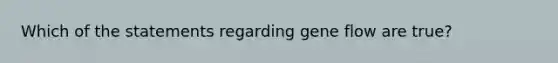 Which of the statements regarding gene flow are true?
