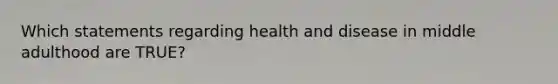 Which statements regarding health and disease in middle adulthood are TRUE?