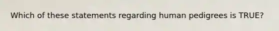 Which of these statements regarding human pedigrees is TRUE?