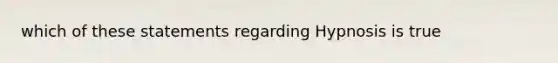 which of these statements regarding Hypnosis is true