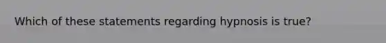 Which of these statements regarding hypnosis is true?