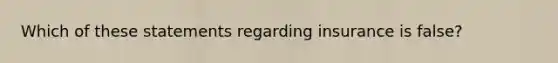 Which of these statements regarding insurance is false?