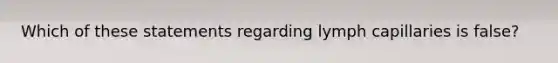 Which of these statements regarding lymph capillaries is false?