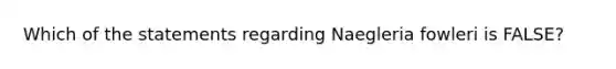 Which of the statements regarding Naegleria fowleri is FALSE?
