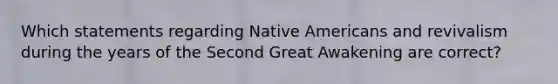 Which statements regarding Native Americans and revivalism during the years of the Second Great Awakening are correct?