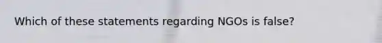 Which of these statements regarding NGOs is false?