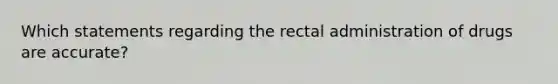 Which statements regarding the rectal administration of drugs are accurate?