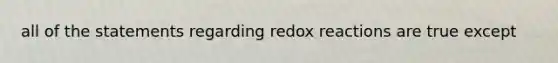 all of the statements regarding redox reactions are true except