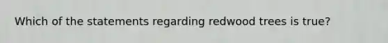 Which of the statements regarding redwood trees is true?