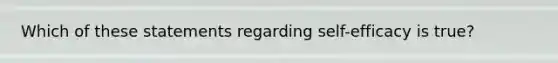 Which of these statements regarding self-efficacy is true?