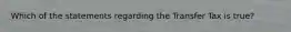 Which of the statements regarding the Transfer Tax is true?