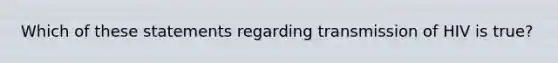 Which of these statements regarding transmission of HIV is true?