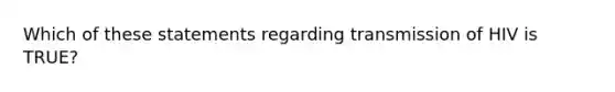 Which of these statements regarding transmission of HIV is TRUE?